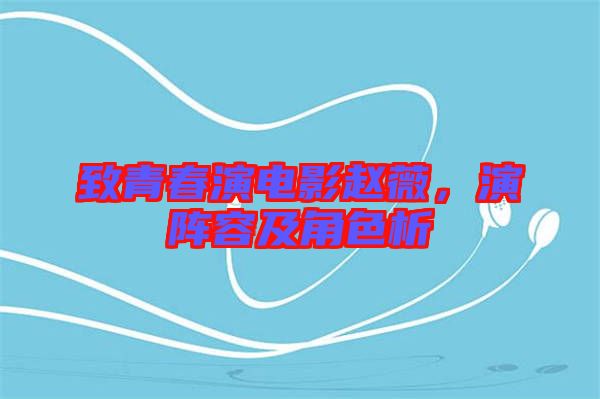 致青春演電影趙薇，演陣容及角色析