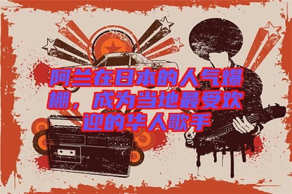 阿蘭在日本的人氣爆棚，成為當?shù)刈钍軞g迎的華人歌手