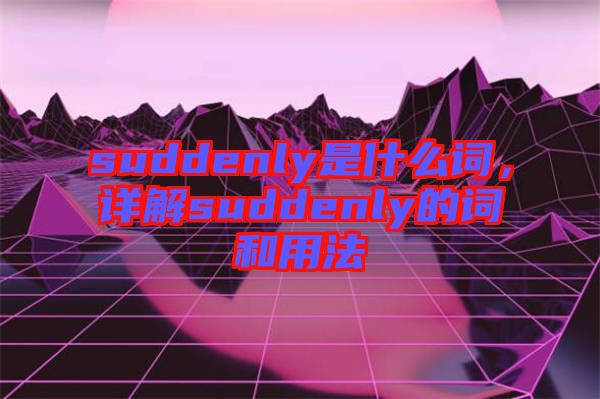 suddenly是什么詞，詳解suddenly的詞和用法