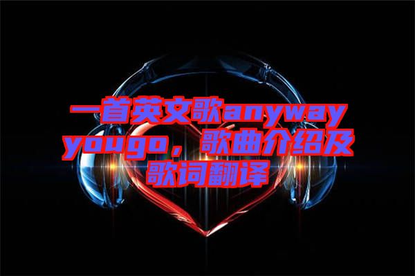 一首英文歌anywayyougo，歌曲介紹及歌詞翻譯