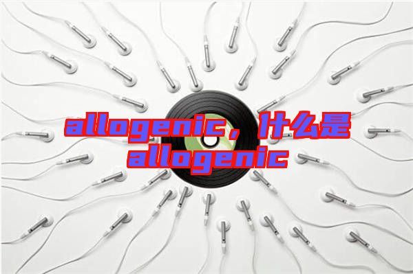 allogenic，什么是allogenic