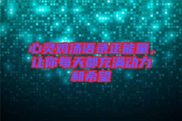 心靈雞湯語錄正能量，讓你每天都充滿動力和希望