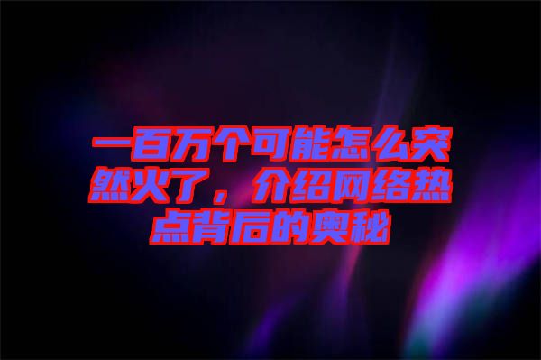 一百萬(wàn)個(gè)可能怎么突然火了，介紹網(wǎng)絡(luò)熱點(diǎn)背后的奧秘