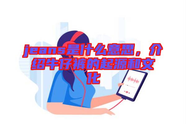 jeans是什么意思，介紹牛仔褲的起源和文化