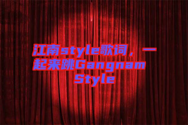 江南style歌詞，一起來跳Gangnam Style