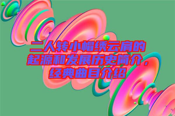 二人轉(zhuǎn)小帽繡云肩的起源和發(fā)展歷史簡介，經(jīng)典曲目介紹