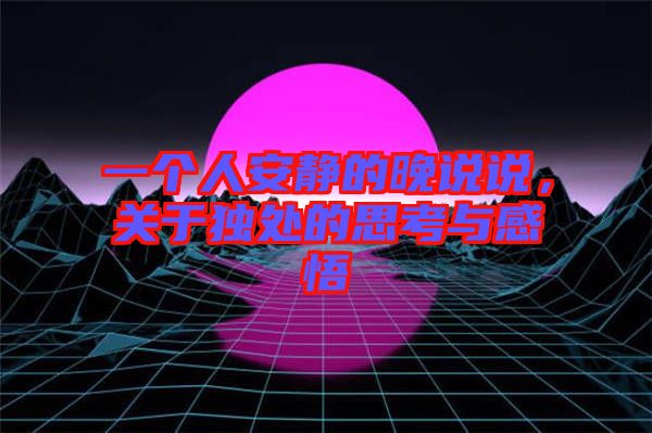 一個人安靜的晚說說，關(guān)于獨處的思考與感悟