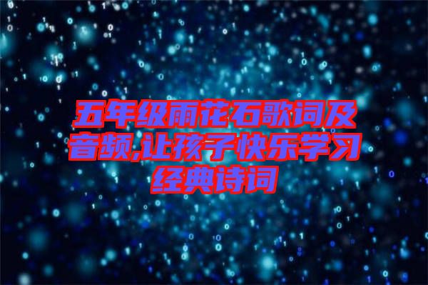 五年級雨花石歌詞及音頻,讓孩子快樂學(xué)習(xí)經(jīng)典詩詞