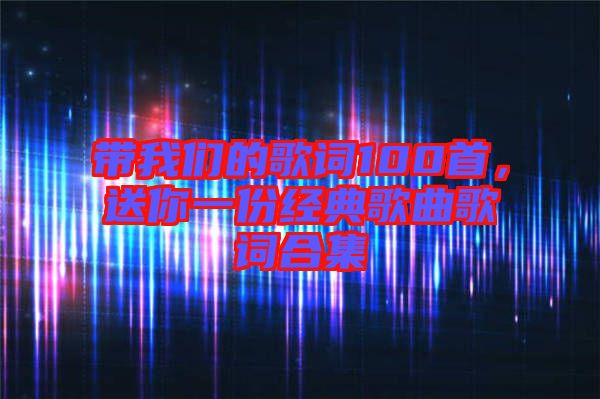 帶我們的歌詞100首，送你一份經(jīng)典歌曲歌詞合集