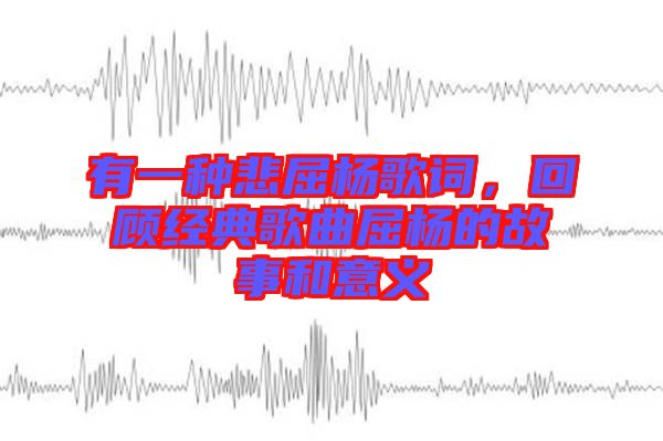 有一種悲屈楊歌詞，回顧經(jīng)典歌曲屈楊的故事和意義