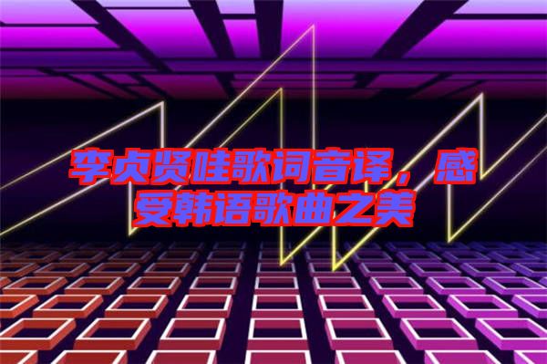 李貞賢哇歌詞音譯，感受韓語歌曲之美