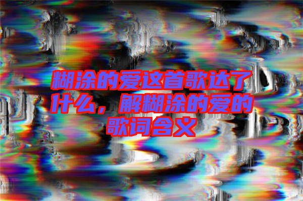 糊涂的愛這首歌達了什么，解糊涂的愛的歌詞含義