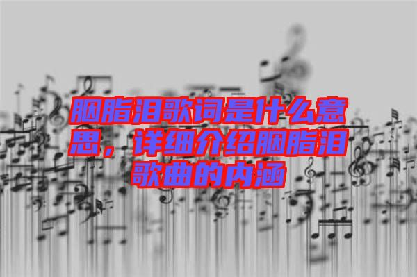 胭脂淚歌詞是什么意思，詳細(xì)介紹胭脂淚歌曲的內(nèi)涵