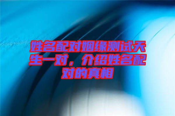 姓名配對姻緣測試天生一對，介紹姓名配對的真相