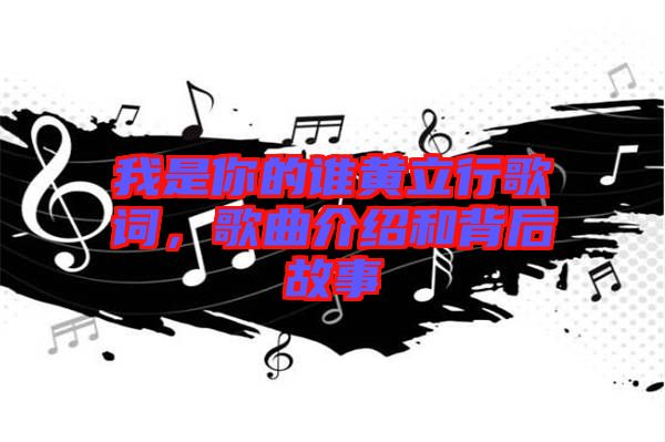 我是你的誰黃立行歌詞，歌曲介紹和背后故事