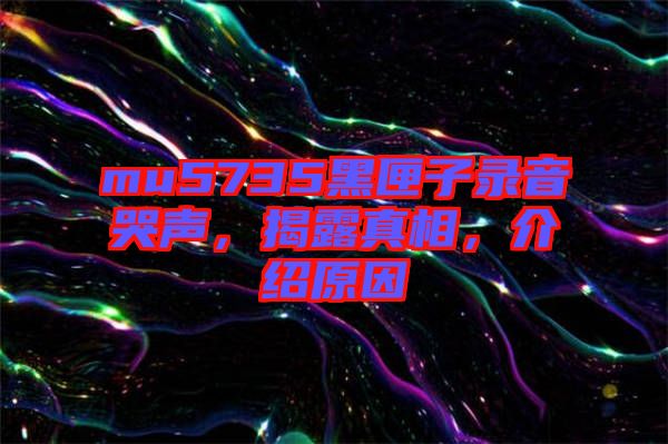 mu5735黑匣子錄音哭聲，揭露真相，介紹原因