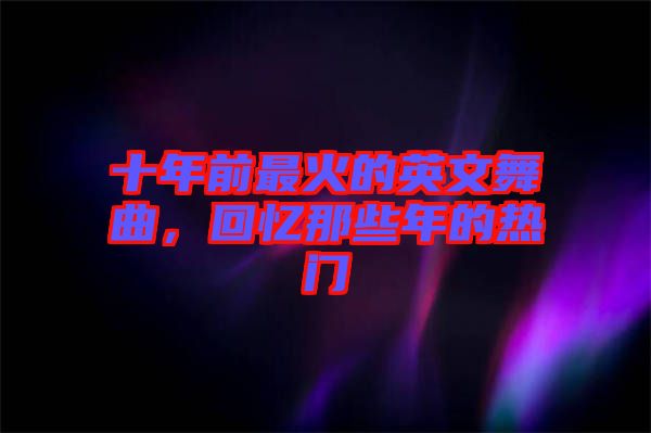 十年前最火的英文舞曲，回憶那些年的熱門