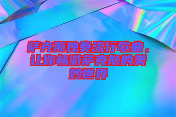 薩克斯獨(dú)奏流行歌曲，讓你暢游薩克斯的美妙世界