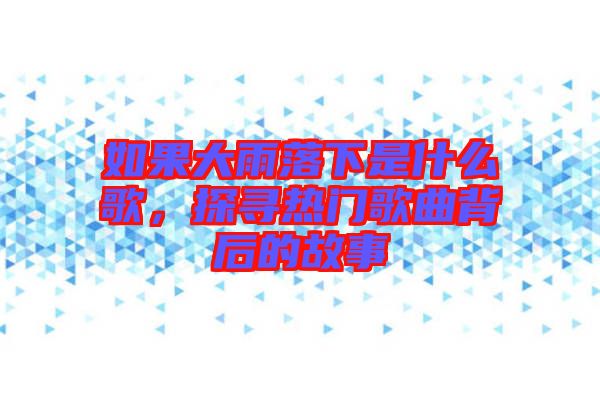 如果大雨落下是什么歌，探尋熱門歌曲背后的故事