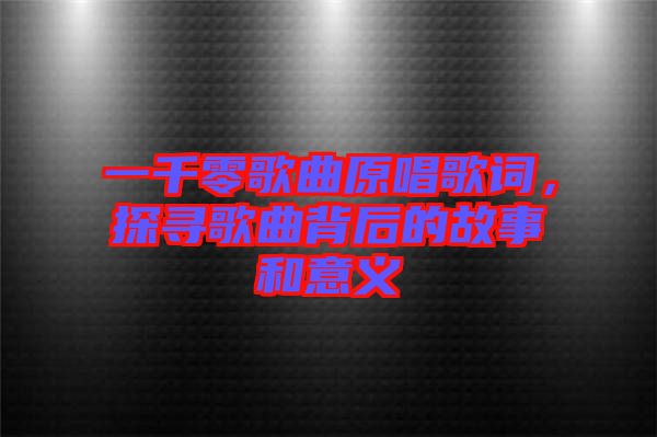 一千零歌曲原唱歌詞，探尋歌曲背后的故事和意義