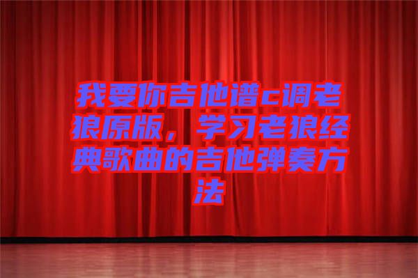 我要你吉他譜c調老狼原版，學習老狼經(jīng)典歌曲的吉他彈奏方法