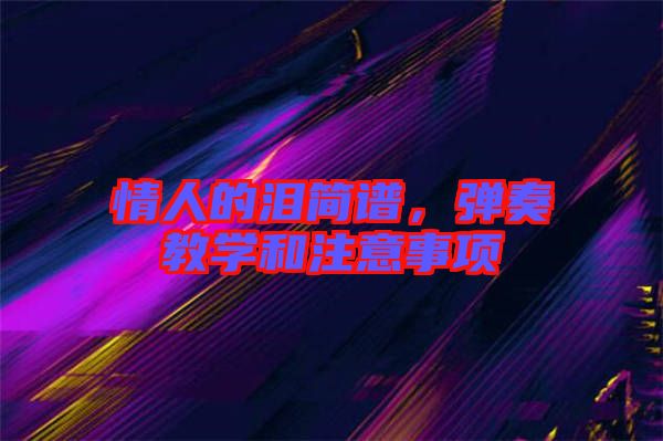 情人的淚簡譜，彈奏教學(xué)和注意事項