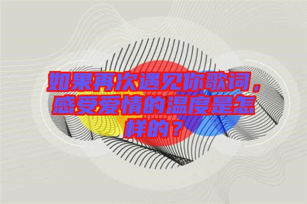 如果再次遇見(jiàn)你歌詞，感受愛(ài)情的溫度是怎樣的？