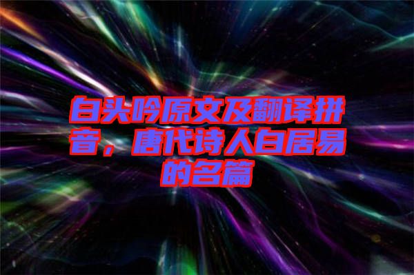 白頭吟原文及翻譯拼音，唐代詩人白居易的名篇