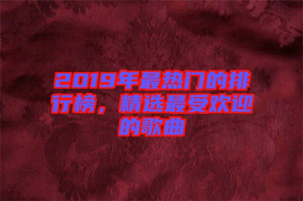 2019年最熱門的排行榜，精選最受歡迎的歌曲