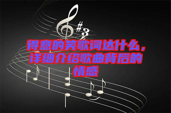 得意的笑歌詞達(dá)什么，詳細(xì)介紹歌曲背后的情感