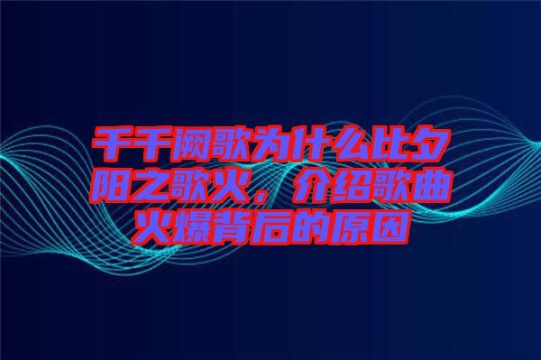 千千闕歌為什么比夕陽之歌火，介紹歌曲火爆背后的原因