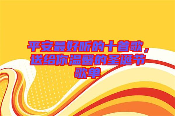 平安最好聽(tīng)的十首歌，送給你溫馨的圣誕節(jié)歌單