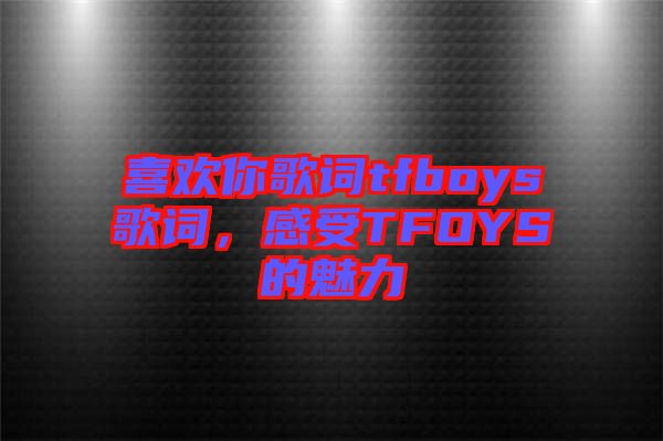 喜歡你歌詞tfboys歌詞，感受TFOYS的魅力