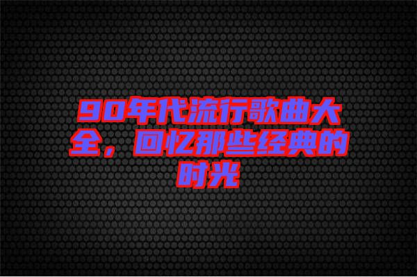 90年代流行歌曲大全，回憶那些經(jīng)典的時(shí)光