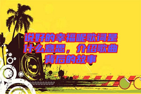 說好的幸福呢歌詞是什么意思，介紹歌曲背后的故事