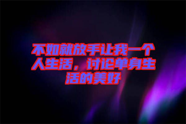 不如就放手讓我一個人生活，討論單身生活的美好