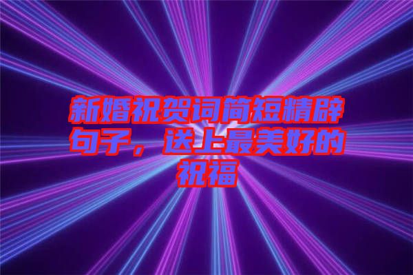 新婚祝賀詞簡短精辟句子，送上最美好的祝福