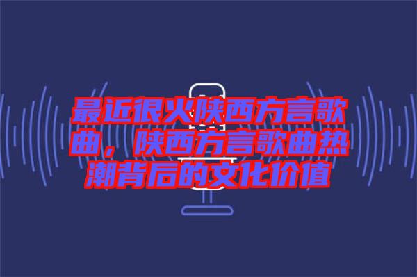 最近很火陜西方言歌曲，陜西方言歌曲熱潮背后的文化價值