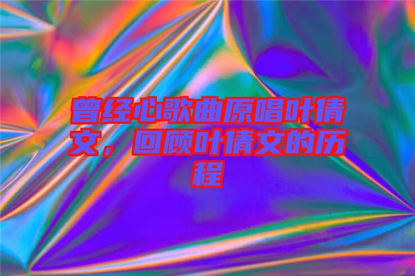 曾經(jīng)心歌曲原唱葉倩文，回顧葉倩文的歷程