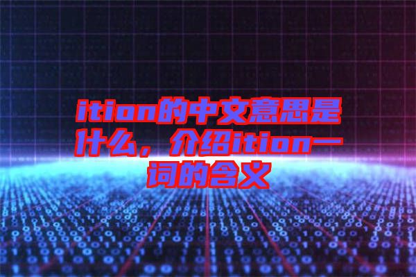 ition的中文意思是什么，介紹ition一詞的含義