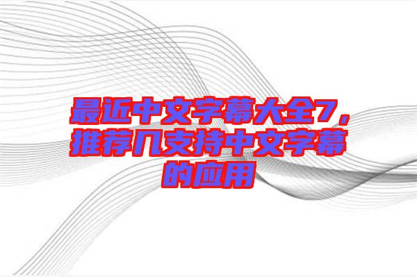 最近中文字幕大全7，推薦幾支持中文字幕的應(yīng)用