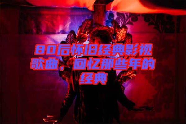 80后懷舊經(jīng)典影視歌曲，回憶那些年的經(jīng)典