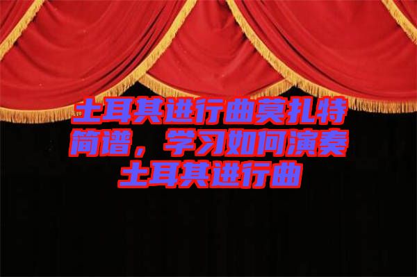 土耳其進(jìn)行曲莫扎特簡(jiǎn)譜，學(xué)習(xí)如何演奏土耳其進(jìn)行曲