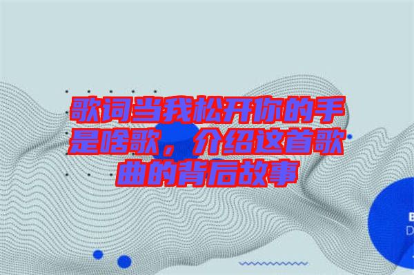 歌詞當(dāng)我松開你的手是啥歌，介紹這首歌曲的背后故事