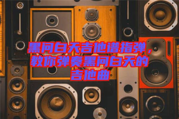 黑問白天吉他譜指彈，教你彈奏黑問白天的吉他曲