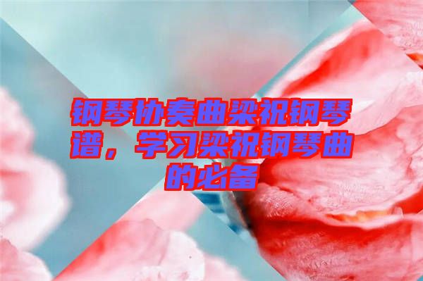 鋼琴協(xié)奏曲梁祝鋼琴譜，學習梁祝鋼琴曲的必備