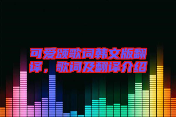 可愛頌歌詞韓文版翻譯，歌詞及翻譯介紹