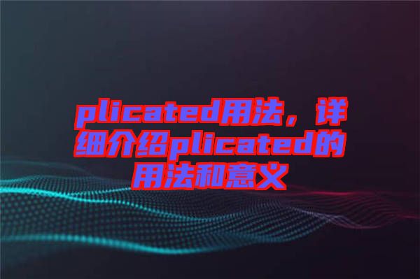 plicated用法，詳細(xì)介紹plicated的用法和意義