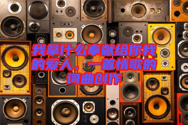 我拿什么奉獻給你我的愛人，一首情歌的詞曲創(chuàng)作