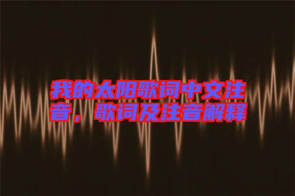 我的太陽歌詞中文注音，歌詞及注音解釋